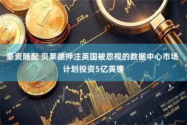 豪资随配 贝莱德押注英国被忽视的数据中心市场 计划投资5亿英镑