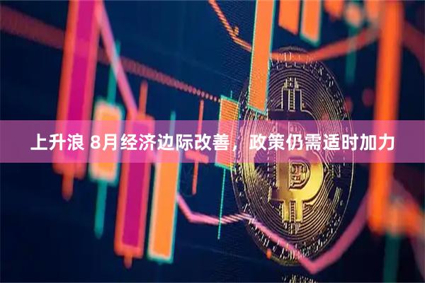 上升浪 8月经济边际改善，政策仍需适时加力