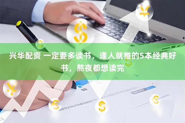 兴华配资 一定要多读书，逢人就推的5本经典好书，熬夜都想读完