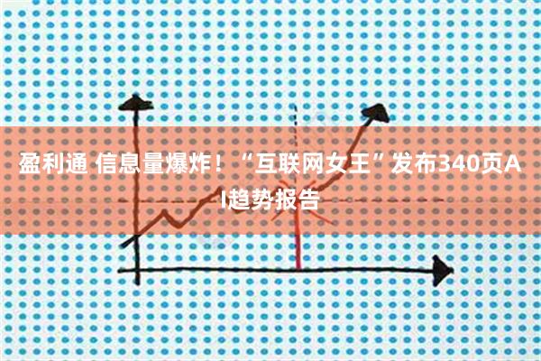 盈利通 信息量爆炸！“互联网女王”发布340页AI趋势报告