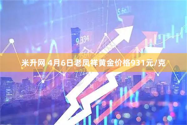 米升网 4月6日老凤祥黄金价格931元/克