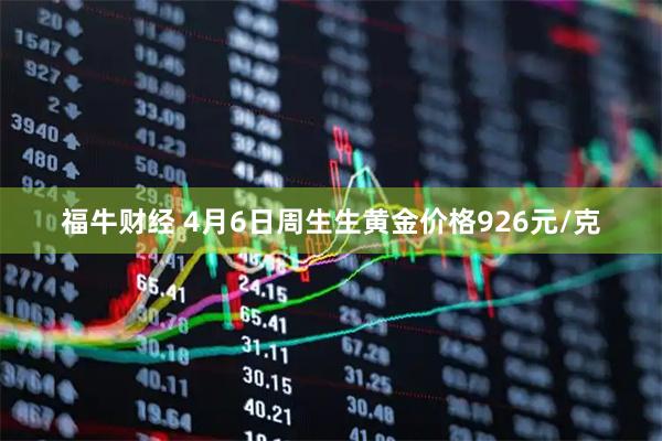 福牛财经 4月6日周生生黄金价格926元/克