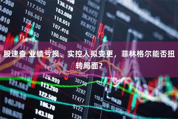 股速查 业绩亏损、实控人拟变更，菲林格尔能否扭转局面？