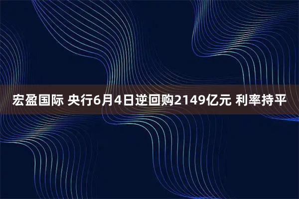 宏盈国际 央行6月4日逆回购2149亿元 利率持平
