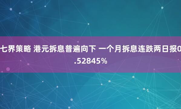 七界策略 港元拆息普遍向下 一个月拆息连跌两日报0.52845%