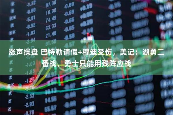 涨声操盘 巴特勒请假+穆迪受伤，美记：湖勇二番战，勇士只能用残阵应战