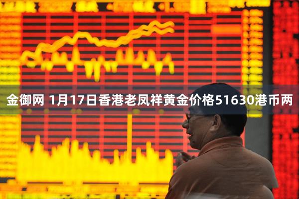 金御网 1月17日香港老凤祥黄金价格51630港币两