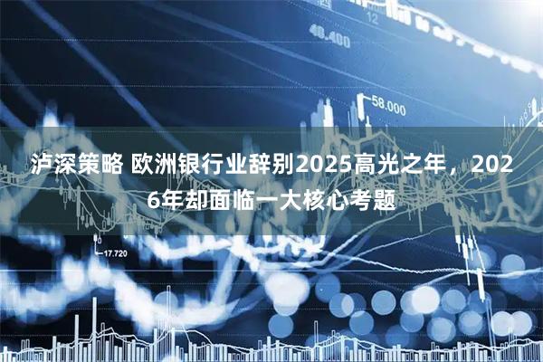 泸深策略 欧洲银行业辞别2025高光之年,2026年却面临一大核心考题