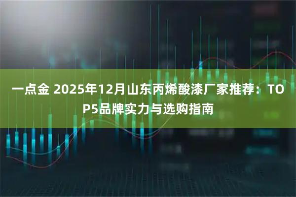 一点金 2025年12月山东丙烯酸漆厂家推荐：TOP5品牌实力与选购指南