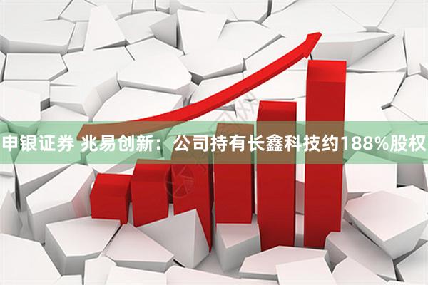 申银证券 兆易创新：公司持有长鑫科技约188%股权