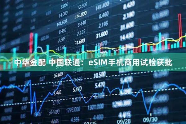 中华金配 中国联通:eSIM手机商用试验获批