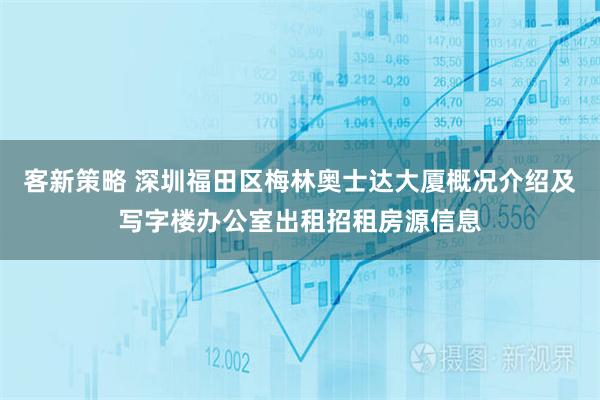客新策略 深圳福田区梅林奥士达大厦概况介绍及写字楼办公室出租招租房源信息