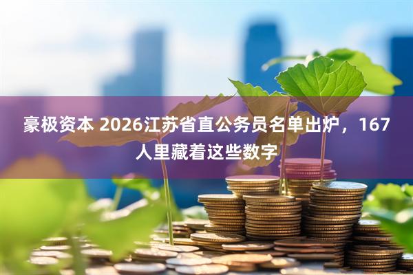 豪极资本 2026江苏省直公务员名单出炉，167人里藏着这些数字