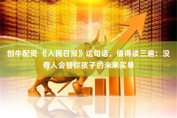 创牛配资 《人民日报》这句话，值得读三遍：没有人会替你孩子的未来买单